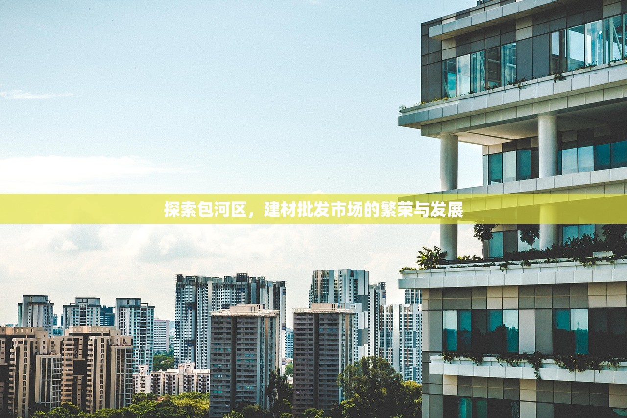 探索包河区，建材批发市场的繁荣与发展