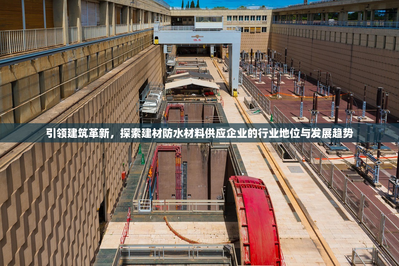 引领建筑革新，探索建材防水材料供应企业的行业地位与发展趋势