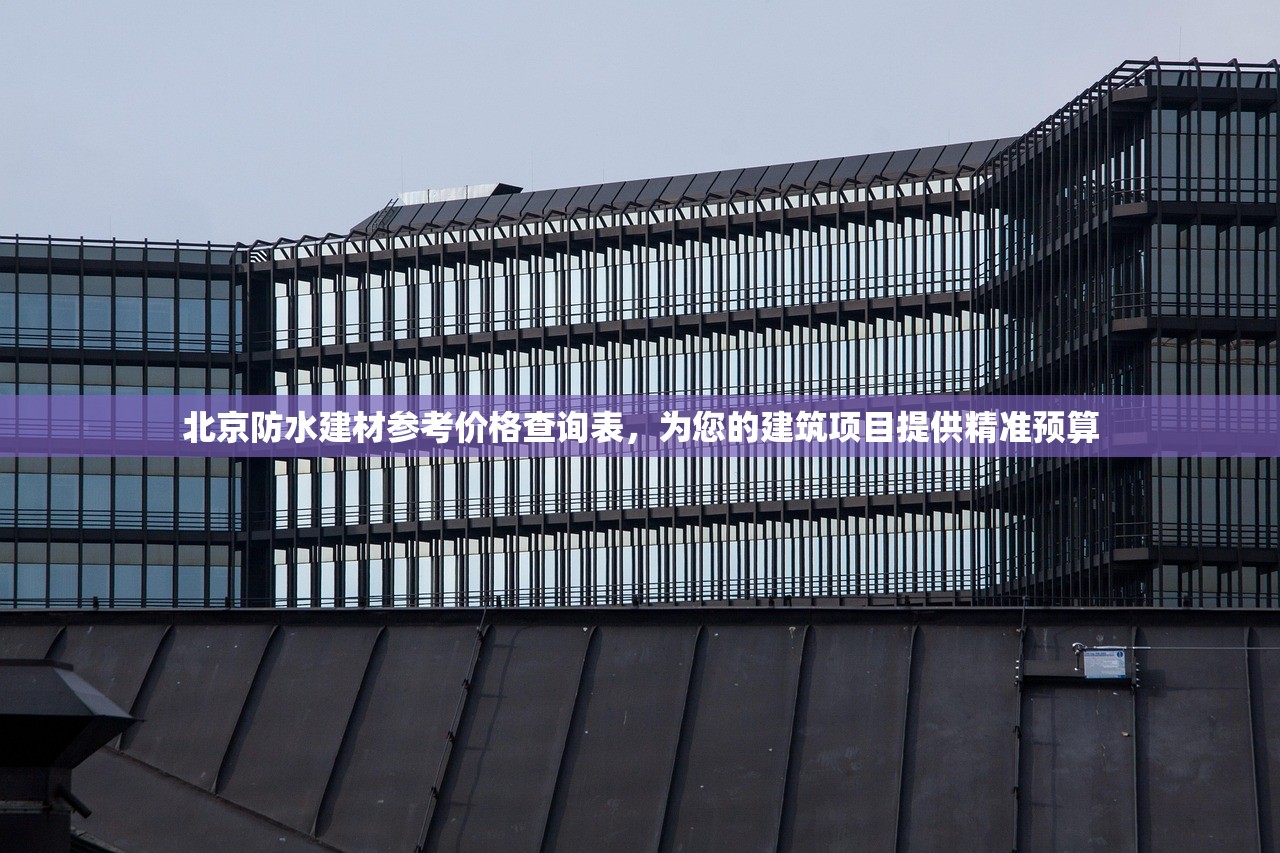 北京防水建材参考价格查询表，为您的建筑项目提供精准预算