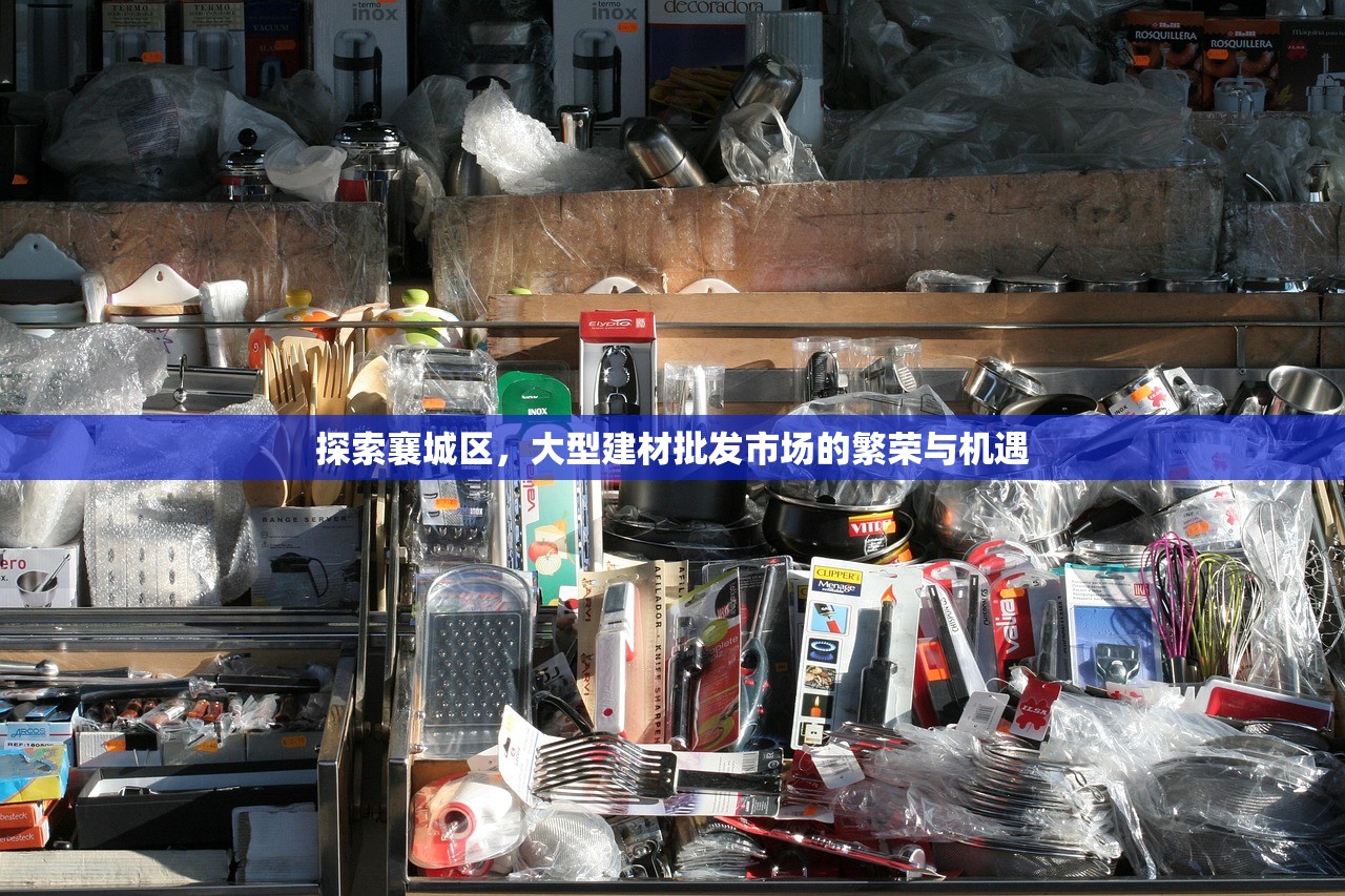 探索襄城区，大型建材批发市场的繁荣与机遇