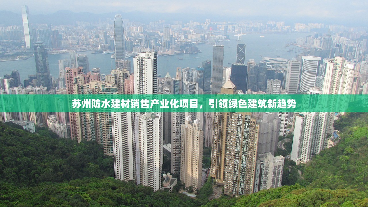 苏州防水建材销售产业化项目，引领绿色建筑新趋势