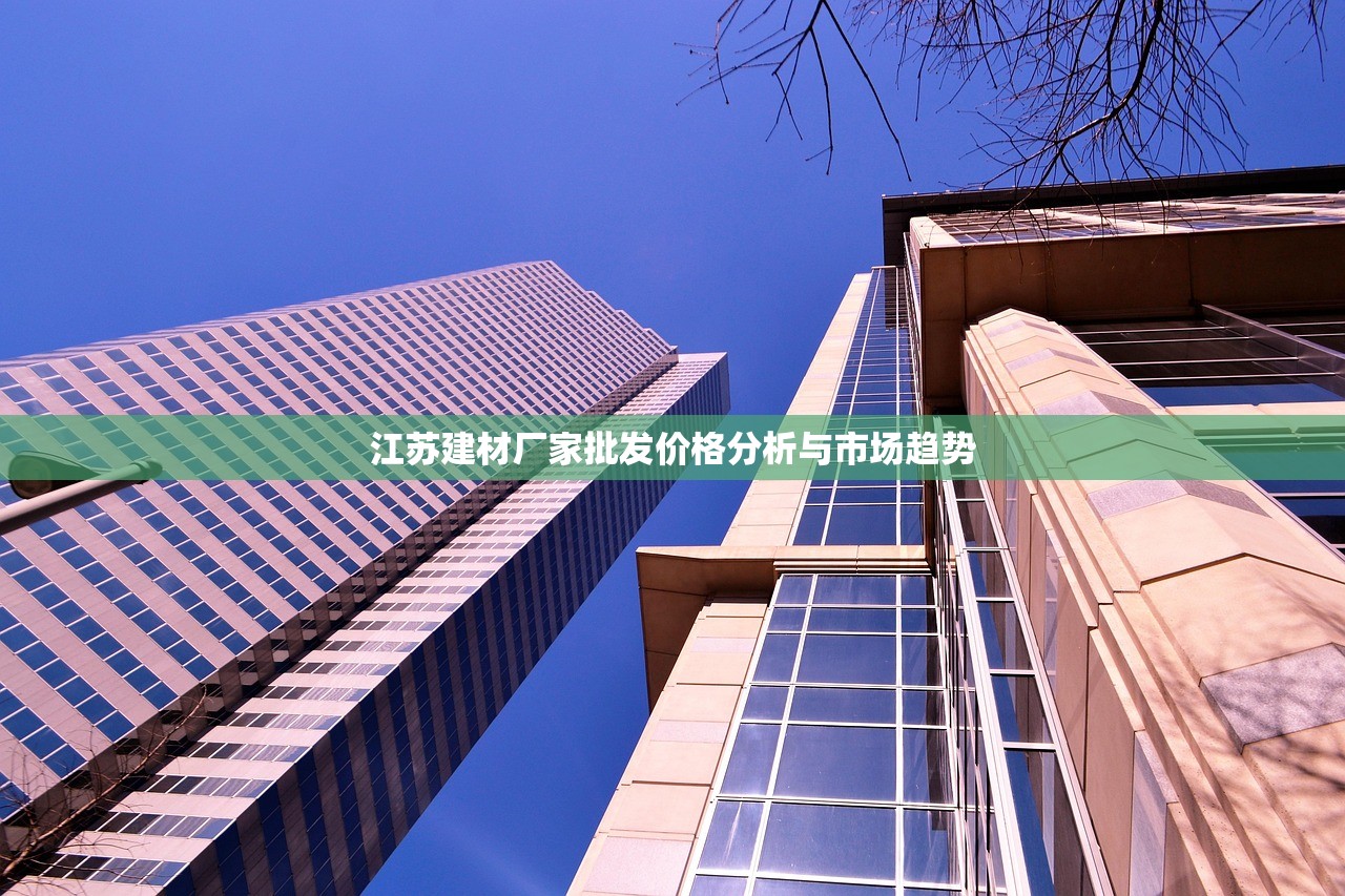 江苏建材厂家批发价格分析与市场趋势