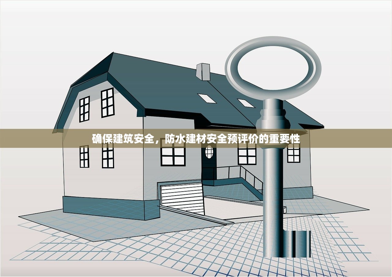 确保建筑安全，防水建材安全预评价的重要性