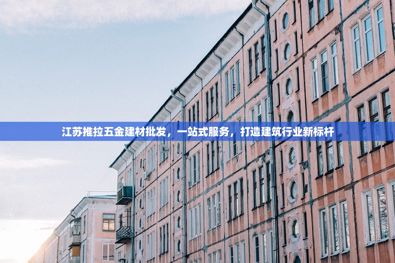 江苏推拉五金建材批发，一站式服务，打造建筑行业新标杆