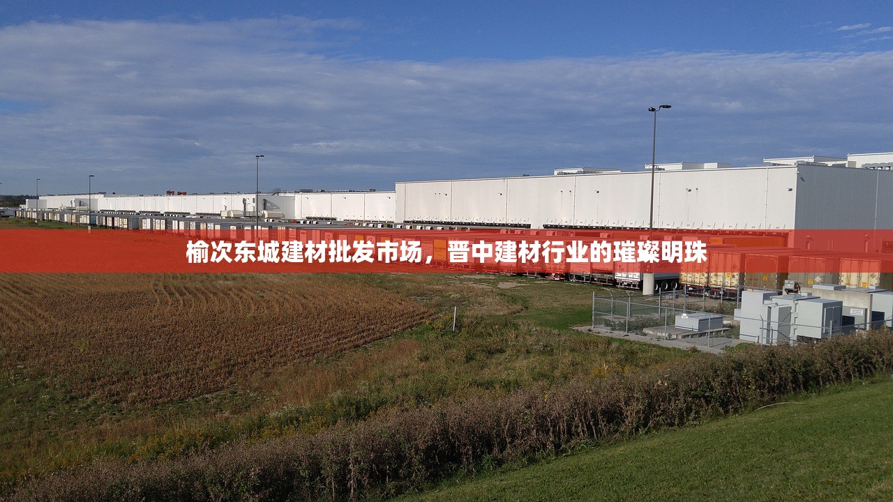 榆次东城建材批发市场，晋中建材行业的璀璨明珠