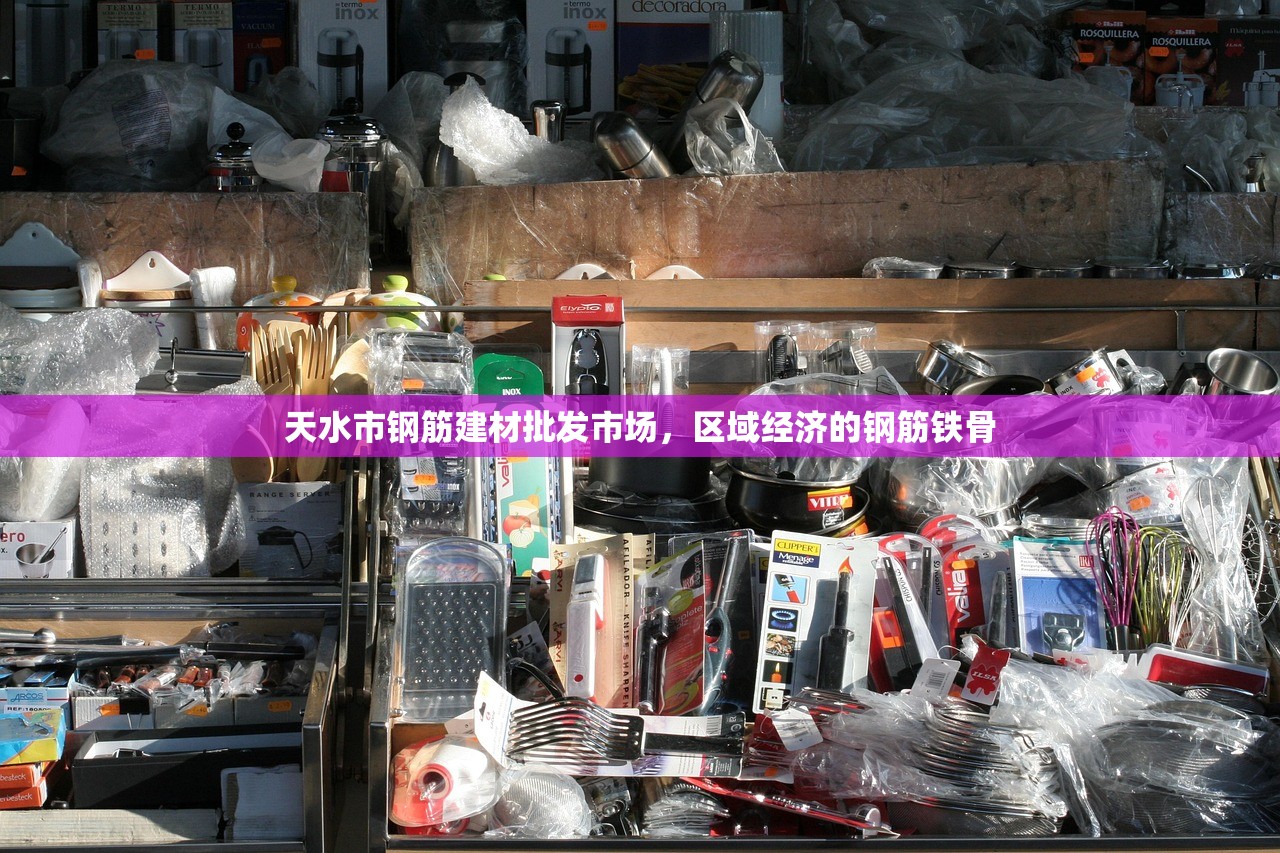 天水市钢筋建材批发市场，区域经济的钢筋铁骨