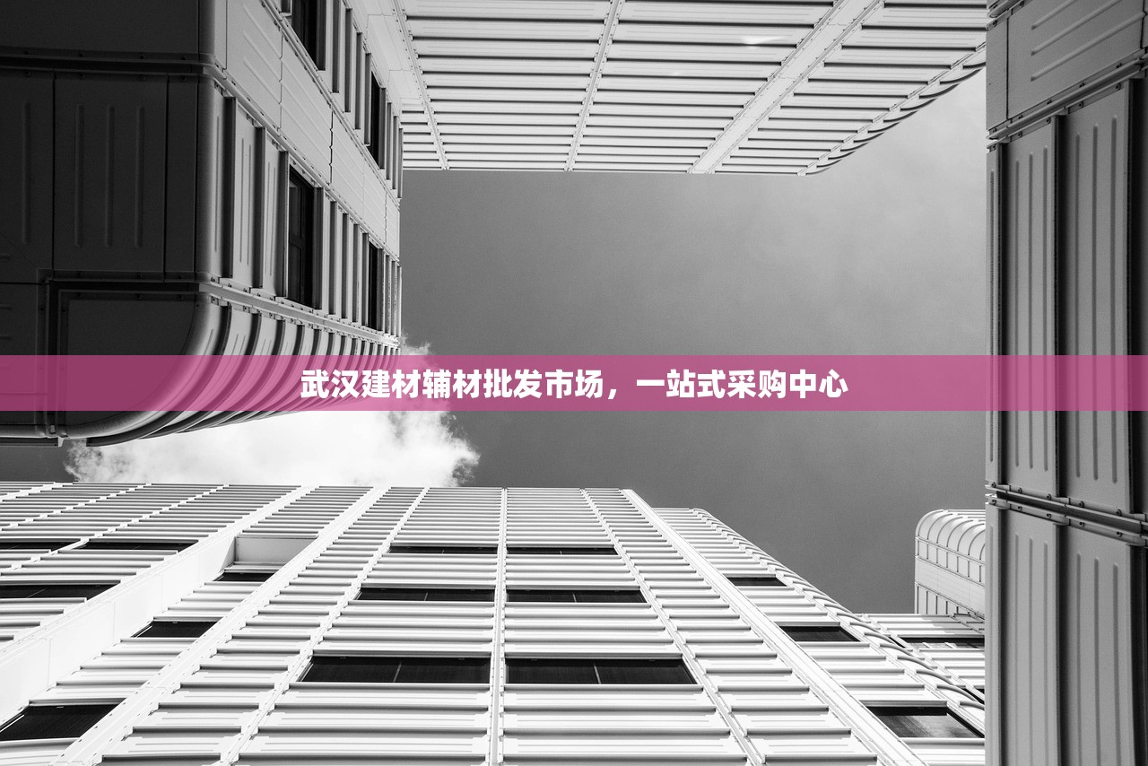武汉建材辅材批发市场，一站式采购中心