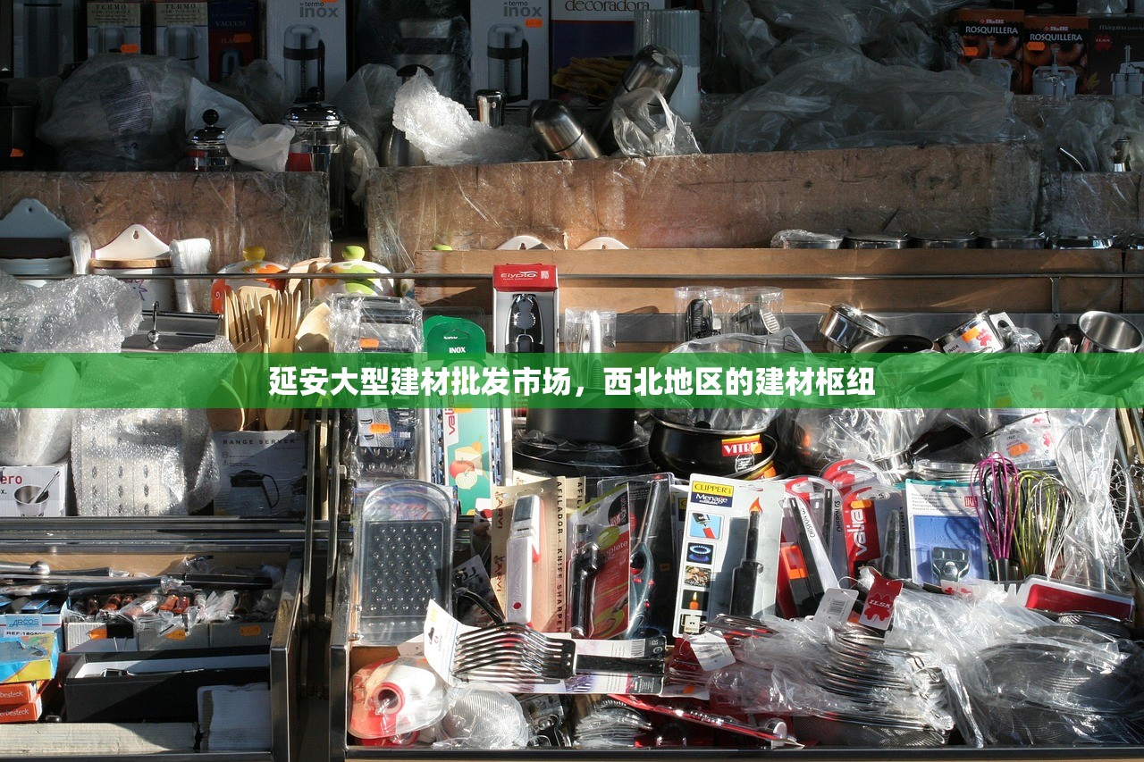 延安大型建材批发市场，西北地区的建材枢纽