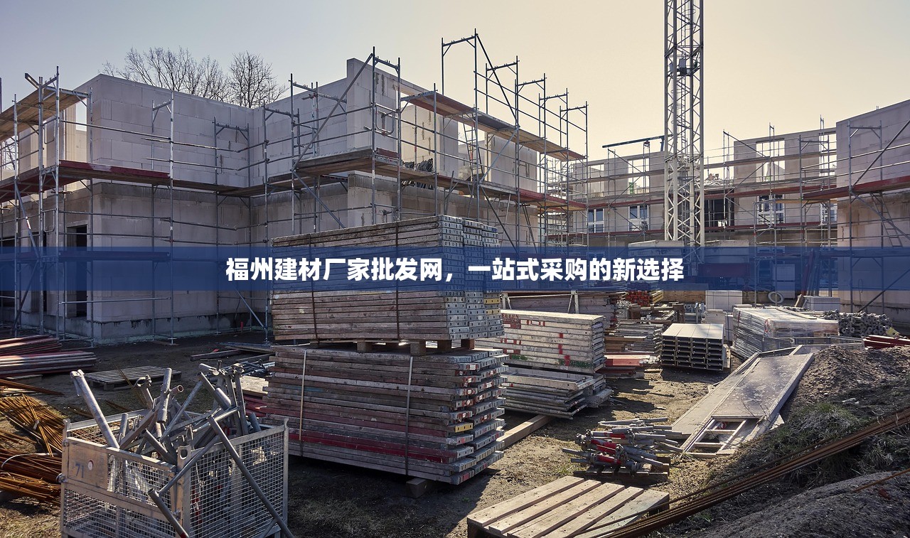 福州建材厂家批发网，一站式采购的新选择