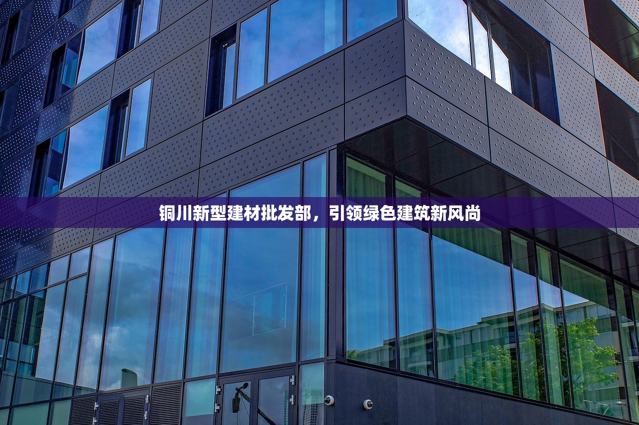 铜川新型建材批发部，引领绿色建筑新风尚