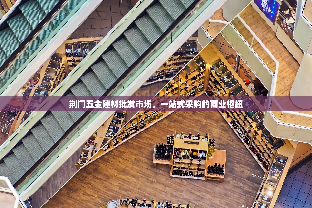 荆门五金建材批发市场，一站式采购的商业枢纽