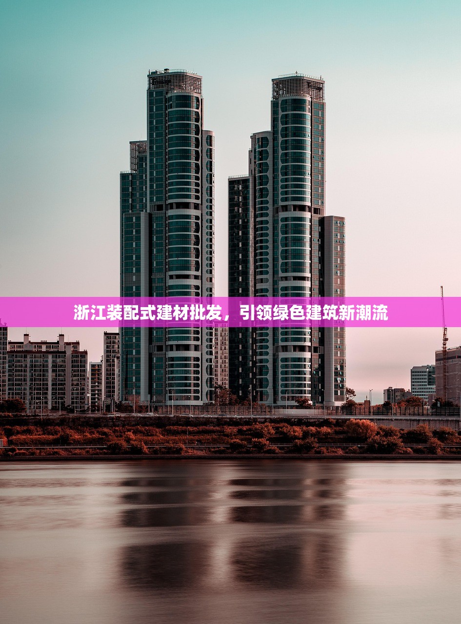 浙江装配式建材批发，引领绿色建筑新潮流