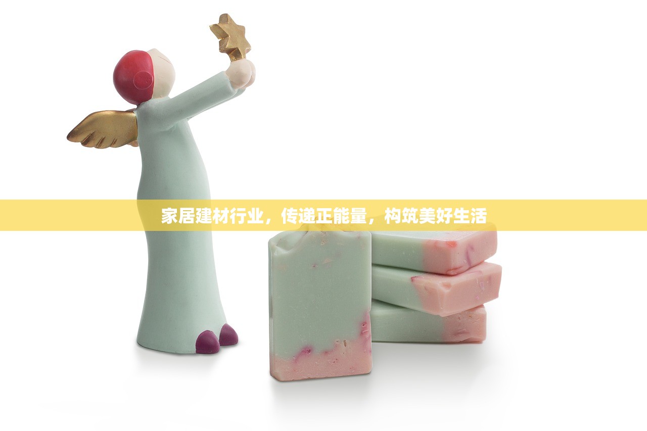 家居建材行业，传递正能量，构筑美好生活