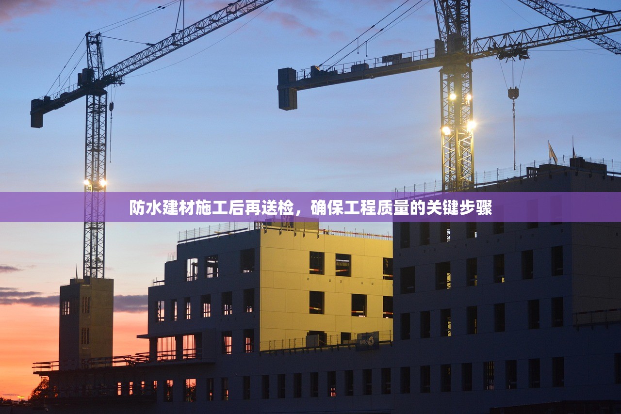 防水建材施工后再送检，确保工程质量的关键步骤