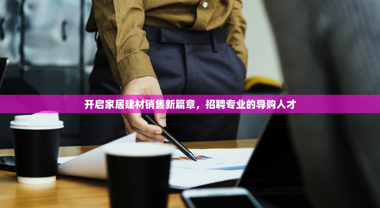开启家居建材销售新篇章，招聘专业的导购人才