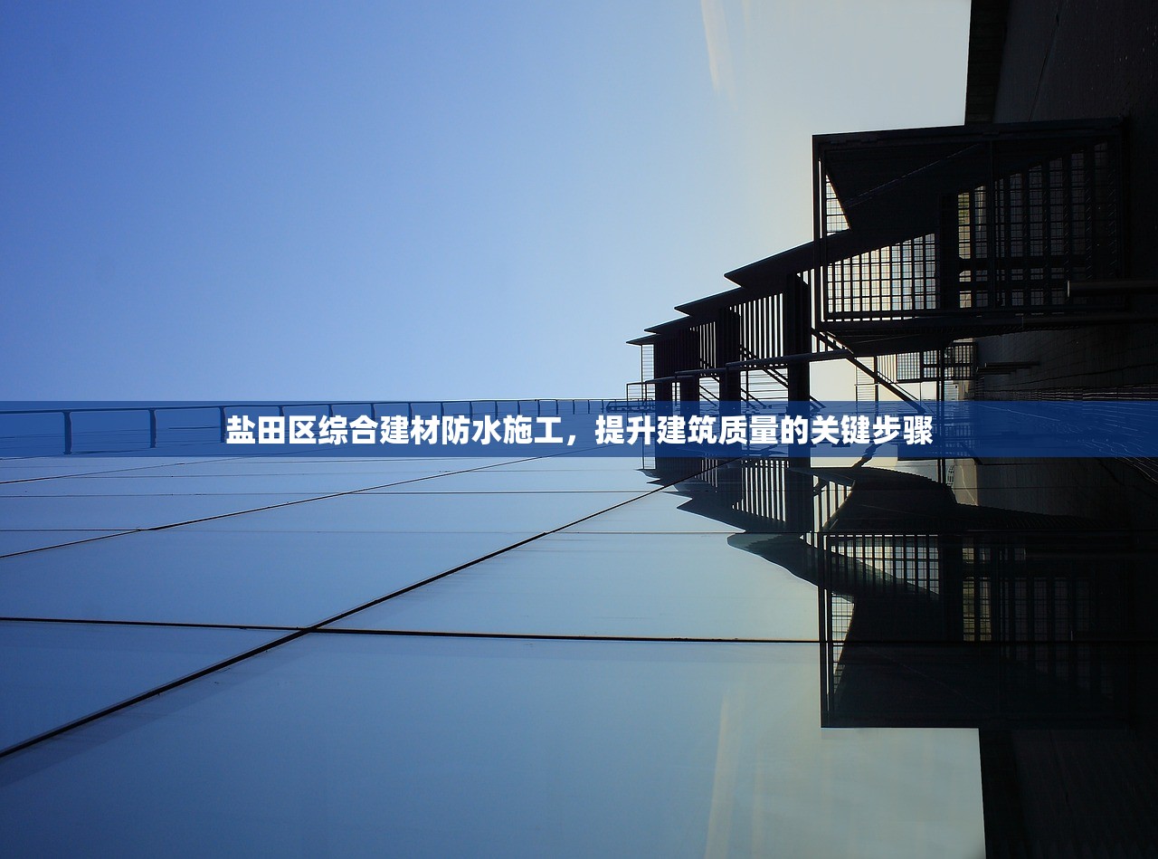 盐田区综合建材防水施工，提升建筑质量的关键步骤