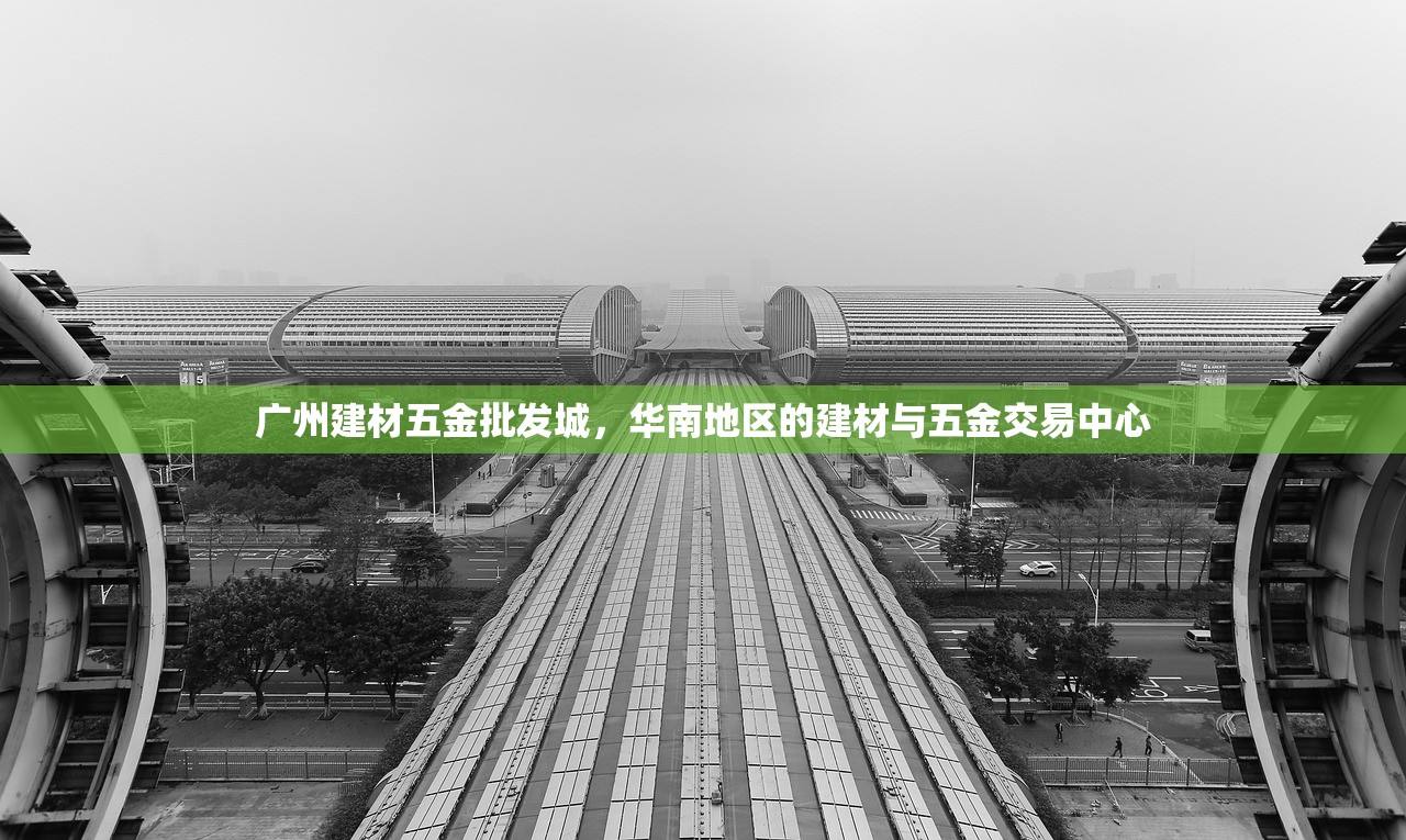 广州建材五金批发城，华南地区的建材与五金交易中心