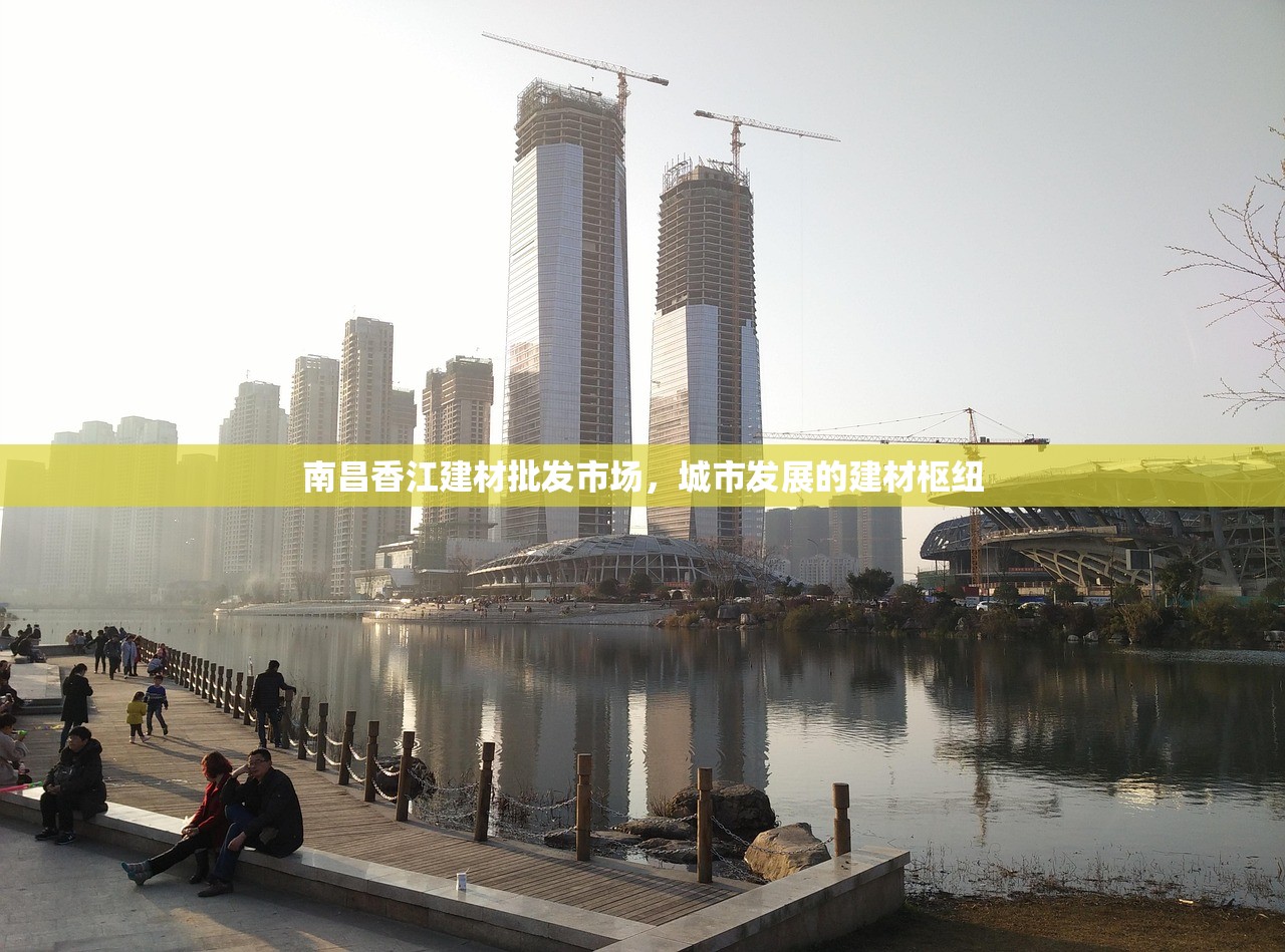 南昌香江建材批发市场，城市发展的建材枢纽