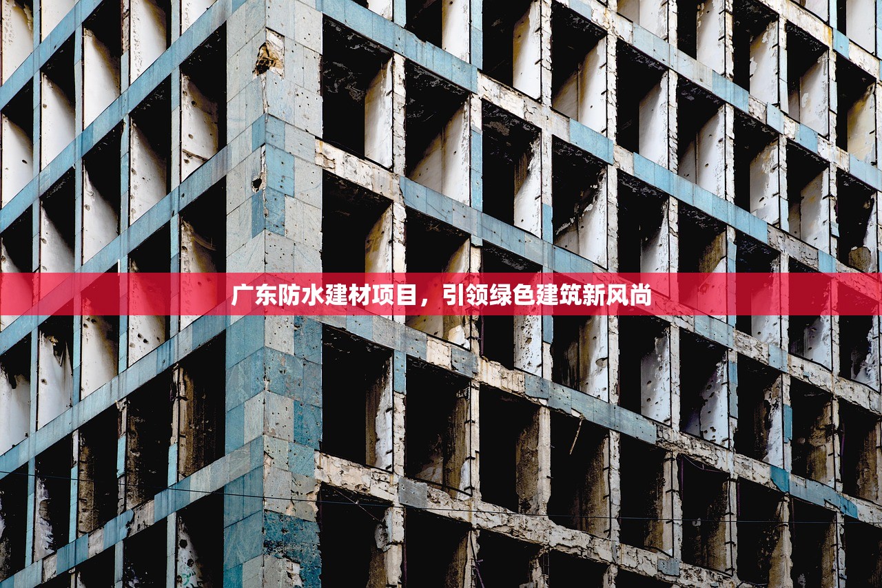广东防水建材项目，引领绿色建筑新风尚
