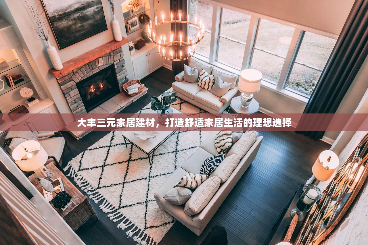大丰三元家居建材，打造舒适家居生活的理想选择