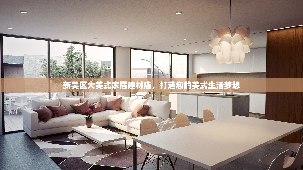 新吴区大美式家居建材店，打造您的美式生活梦想