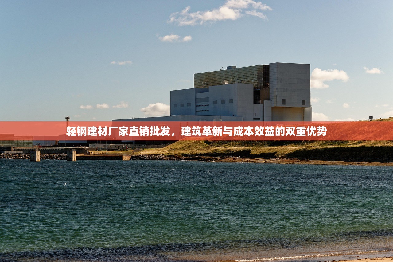 轻钢建材厂家直销批发，建筑革新与成本效益的双重优势
