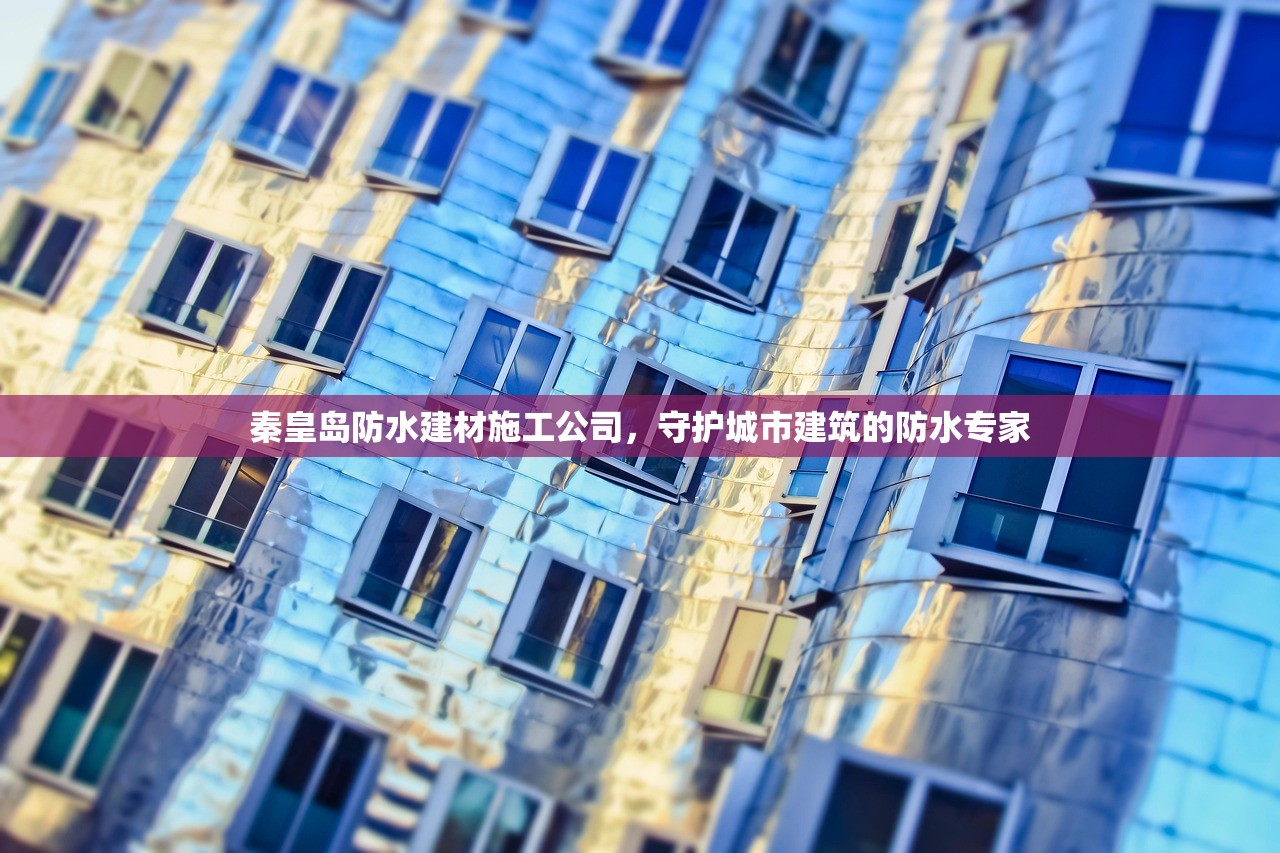 秦皇岛防水建材施工公司，守护城市建筑的防水专家