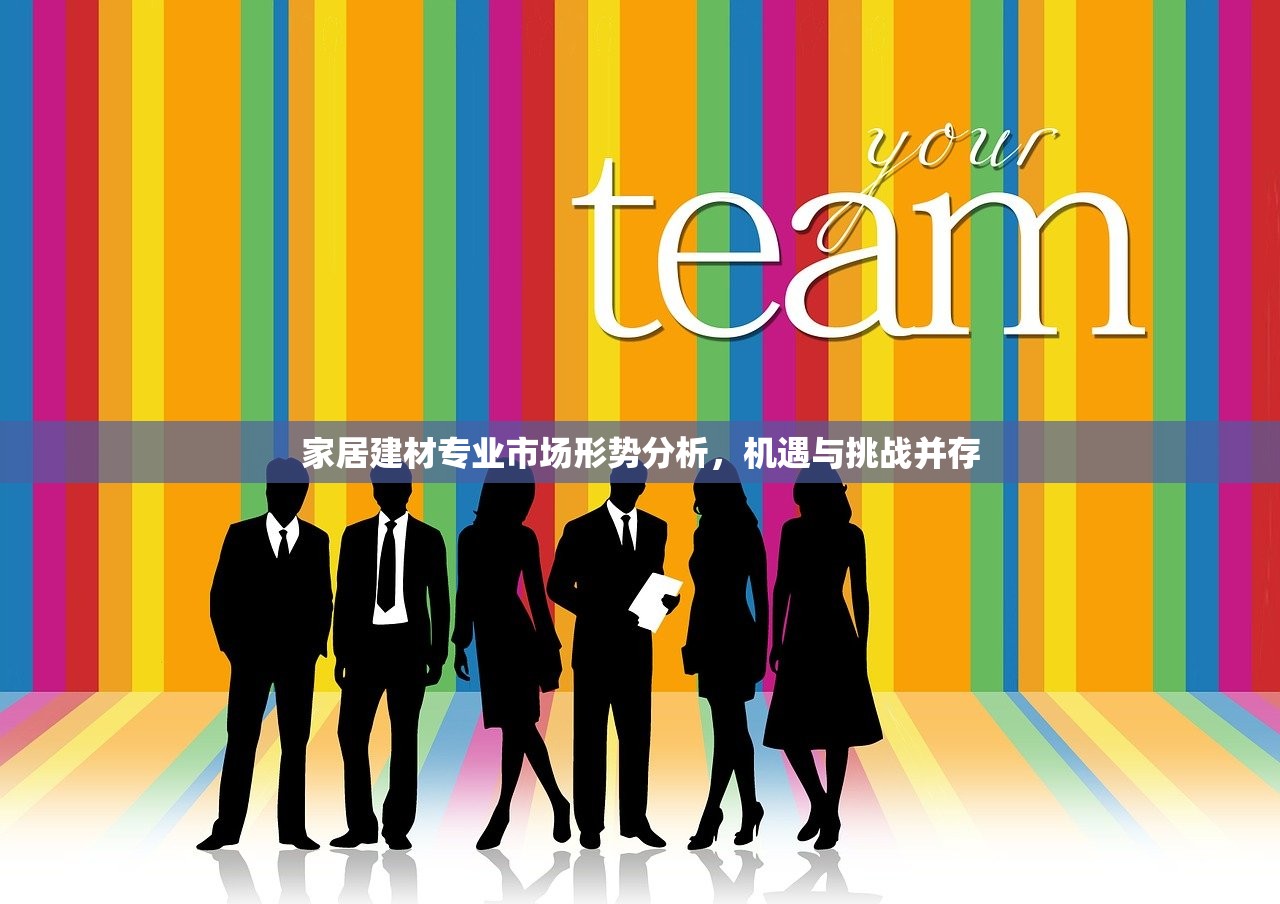 家居建材专业市场形势分析，机遇与挑战并存
