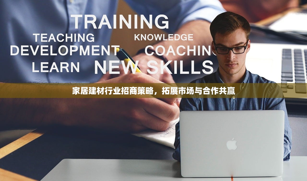 家居建材行业招商策略，拓展市场与合作共赢