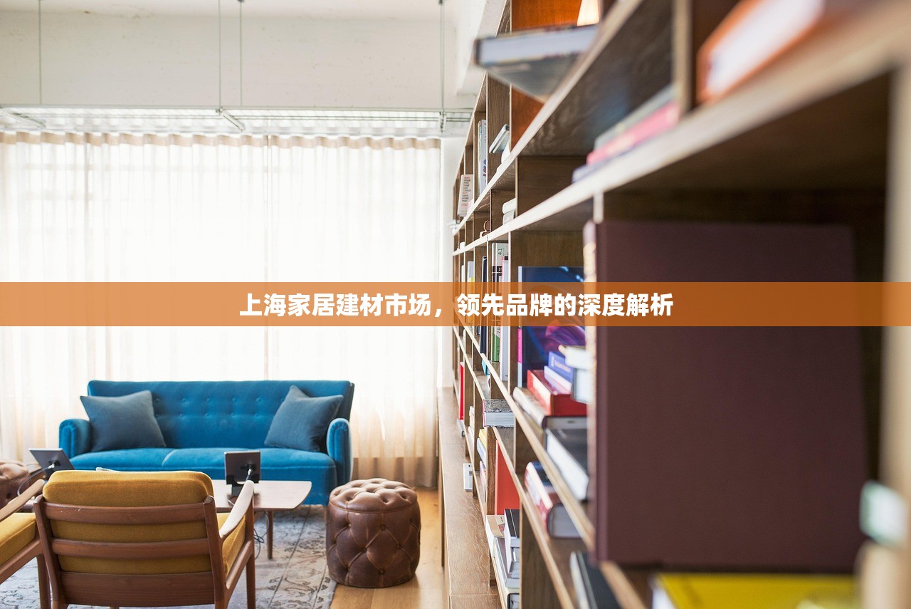 上海家居建材市场，领先品牌的深度解析