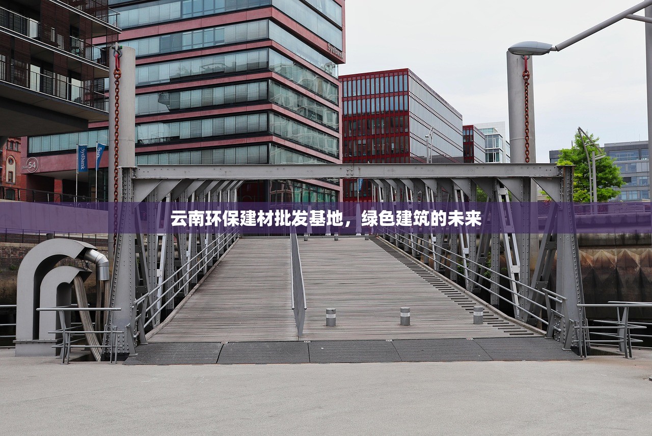 云南环保建材批发基地，绿色建筑的未来