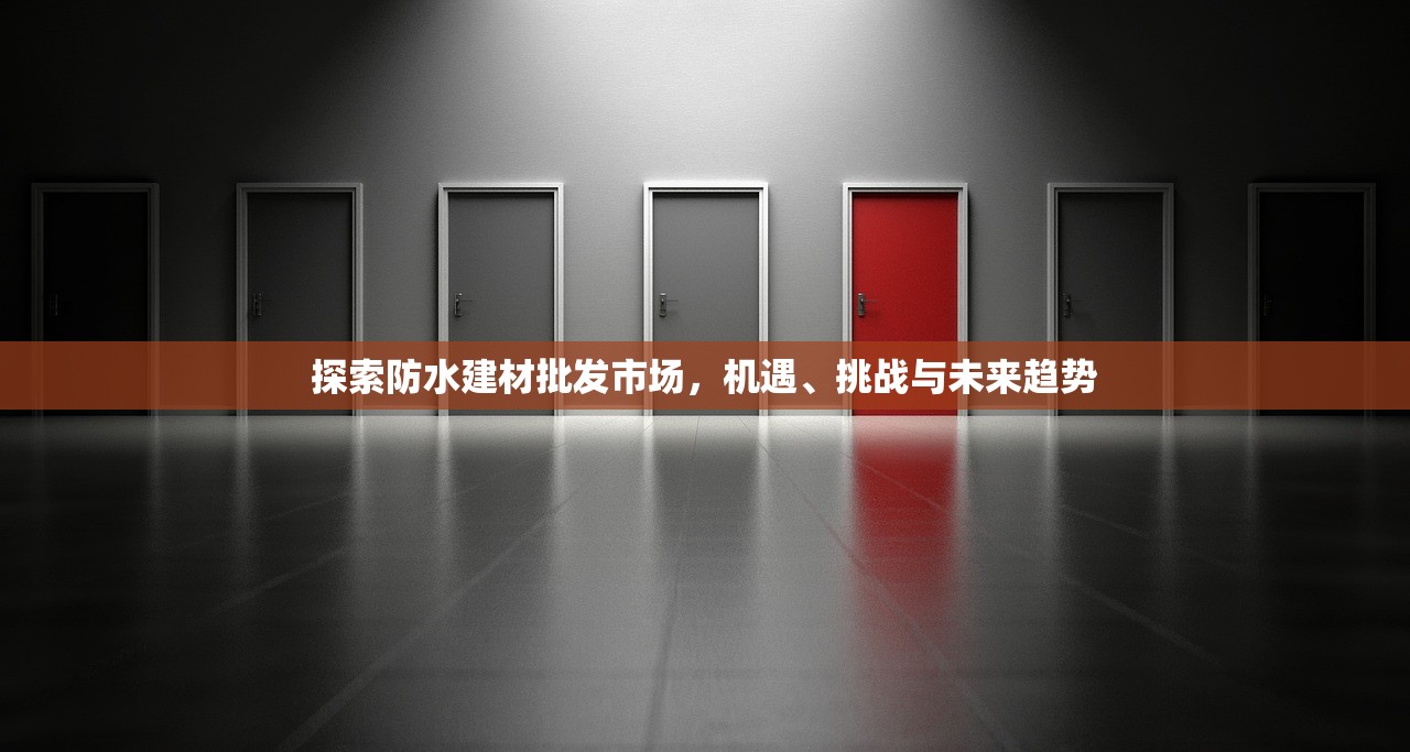 探索防水建材批发市场，机遇、挑战与未来趋势
