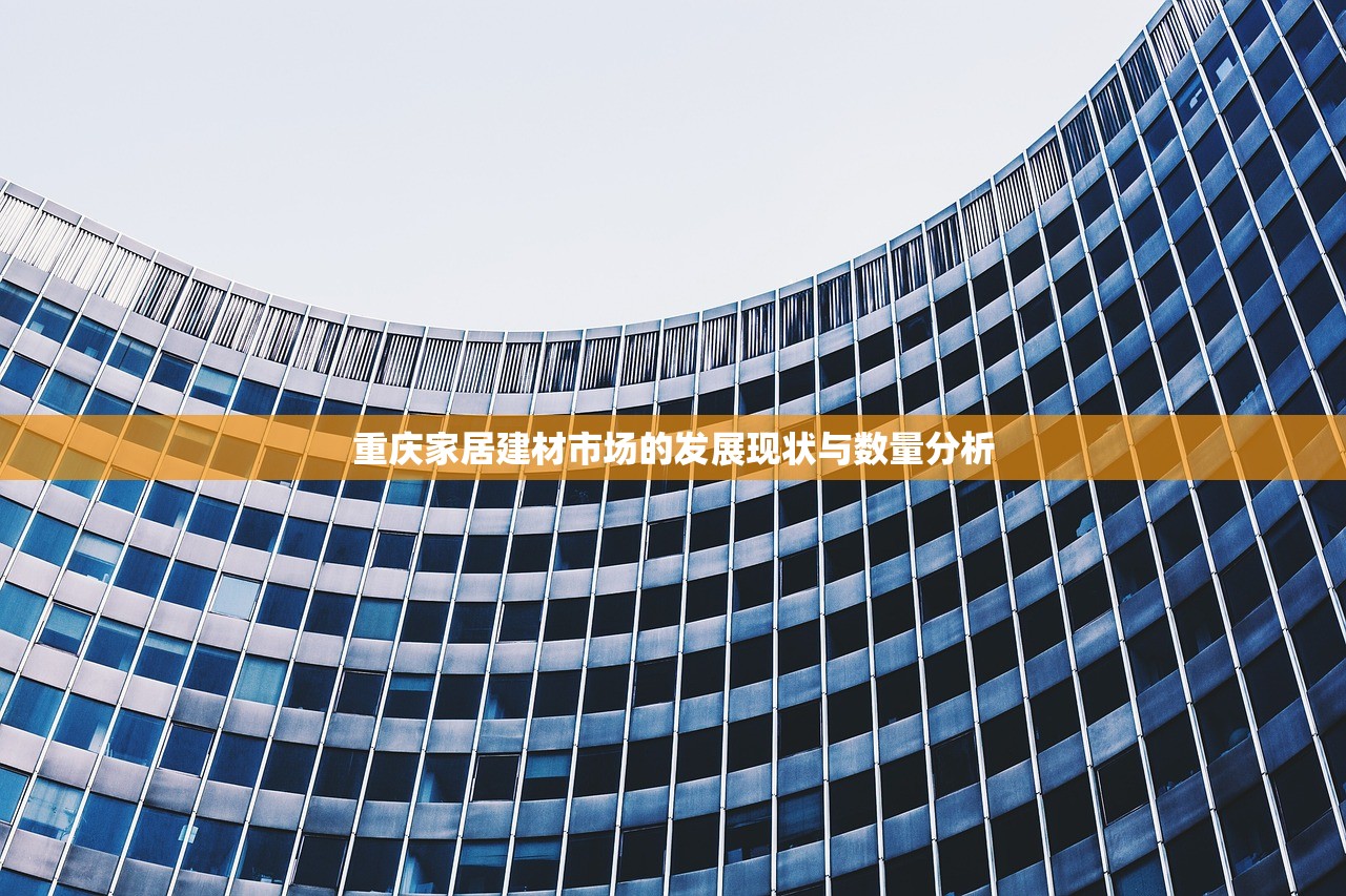 重庆家居建材市场的发展现状与数量分析