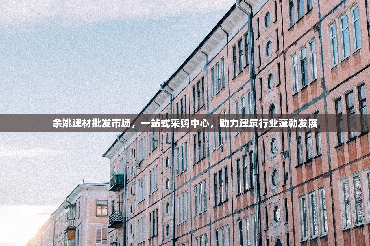 余姚建材批发市场，一站式采购中心，助力建筑行业蓬勃发展