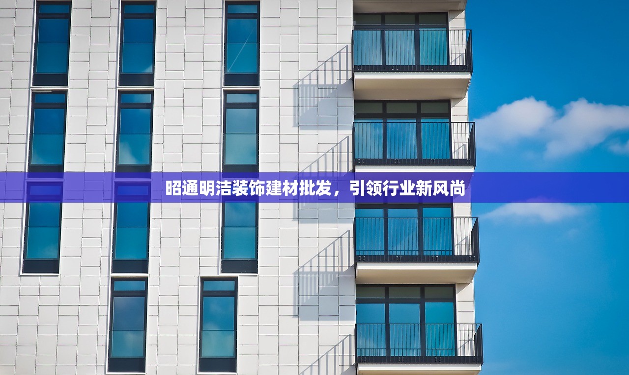 昭通明洁装饰建材批发，引领行业新风尚