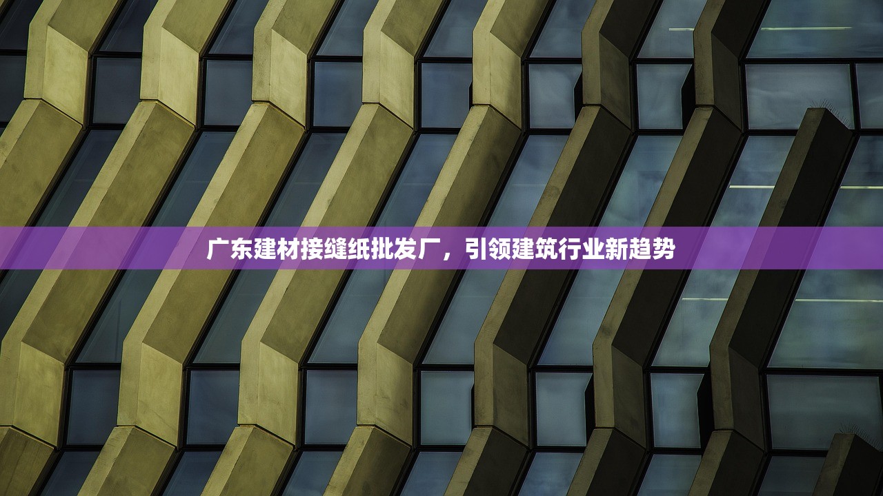 广东建材接缝纸批发厂，引领建筑行业新趋势