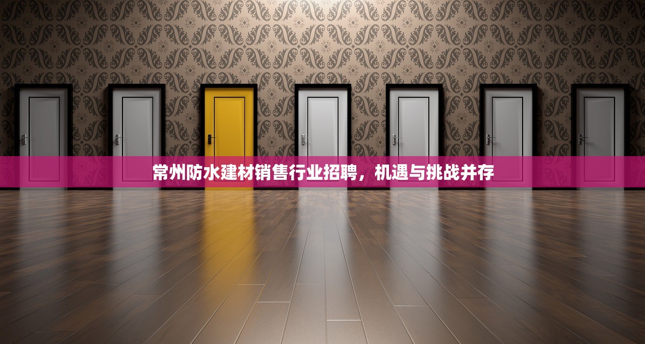 常州防水建材销售行业招聘，机遇与挑战并存