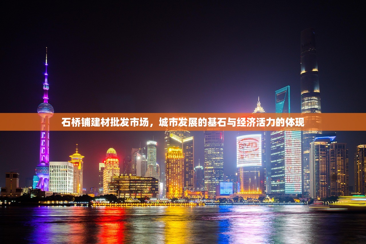 石桥铺建材批发市场，城市发展的基石与经济活力的体现