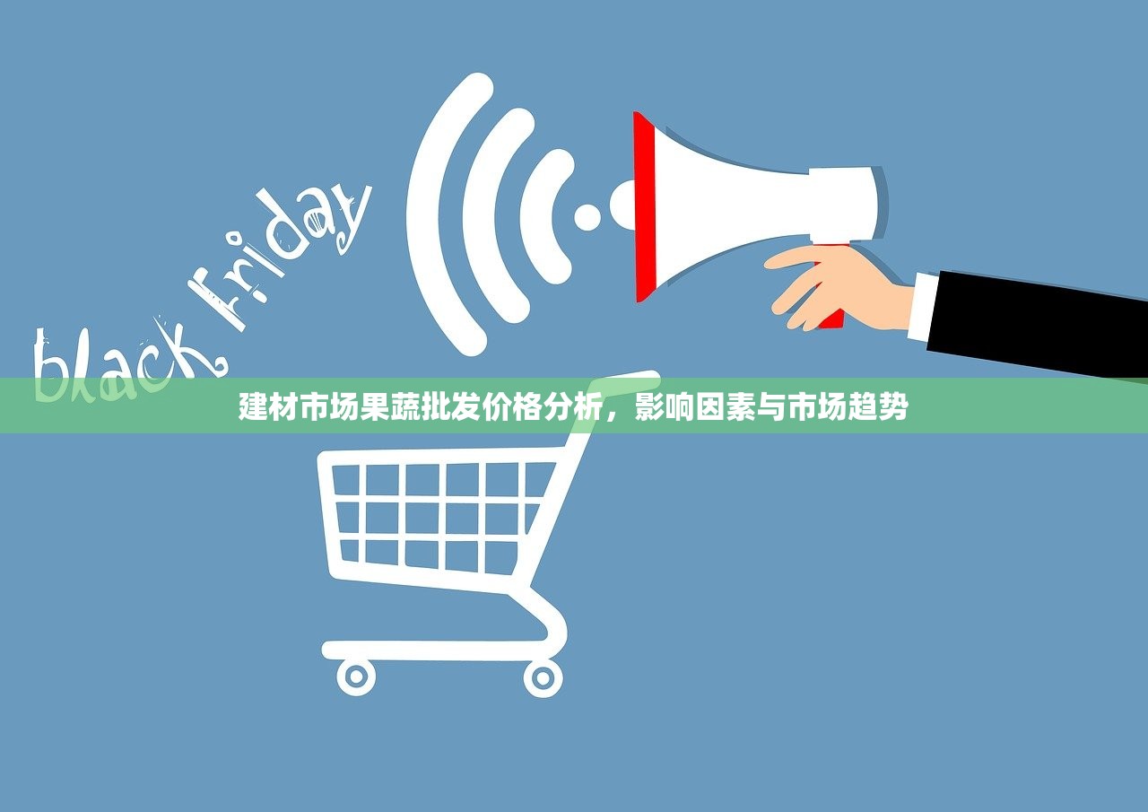建材市场果蔬批发价格分析，影响因素与市场趋势