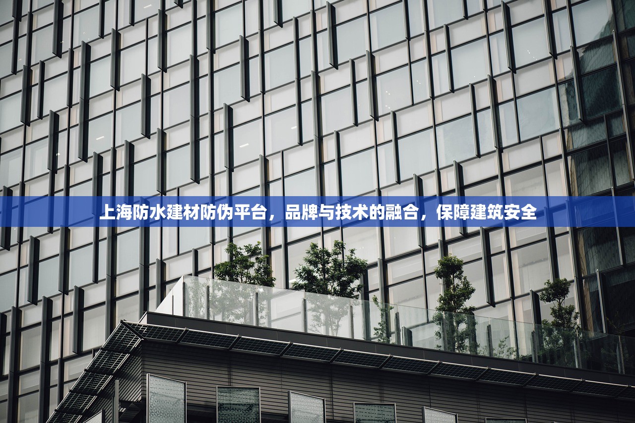 上海防水建材防伪平台，品牌与技术的融合，保障建筑安全