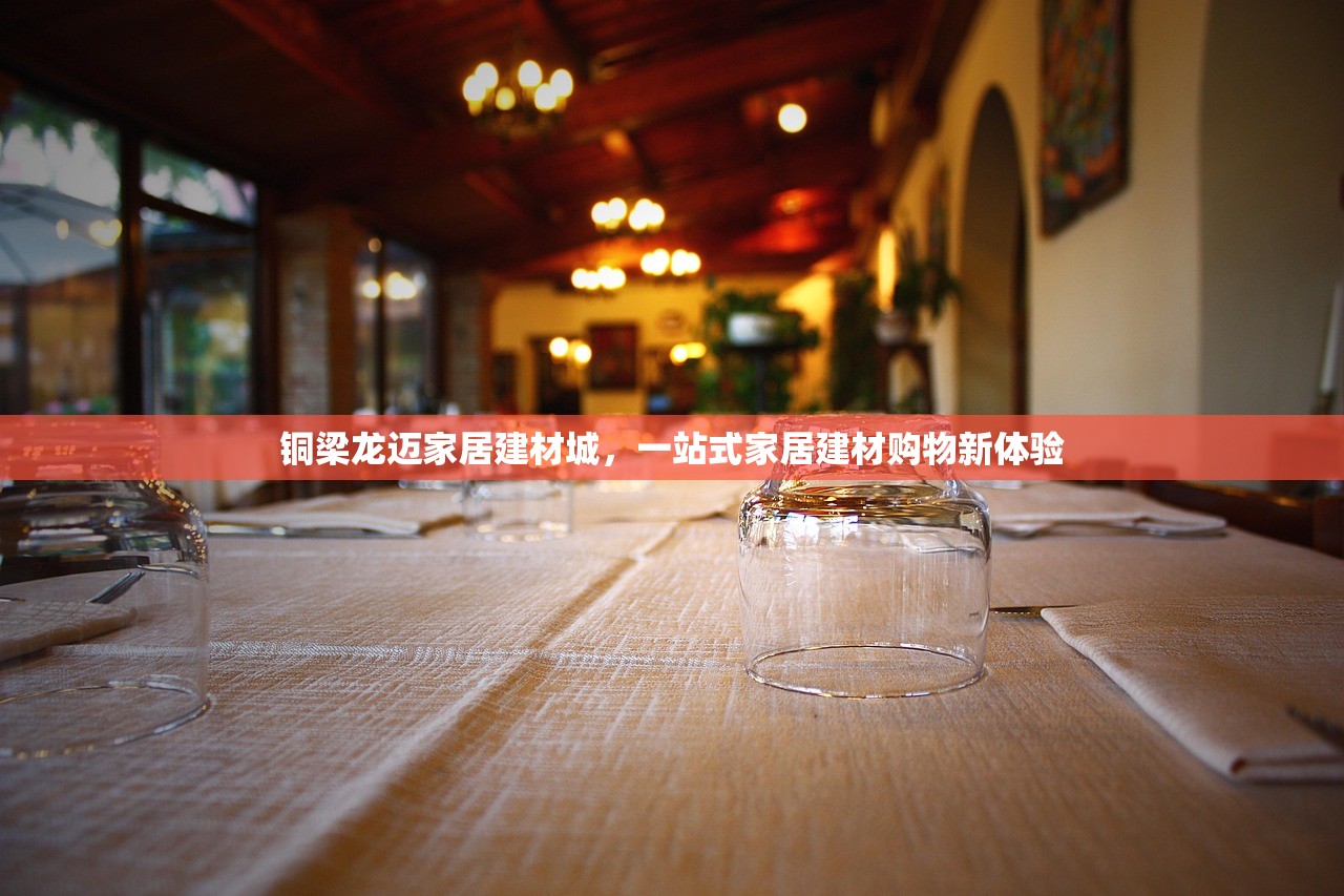 铜梁龙迈家居建材城，一站式家居建材购物新体验