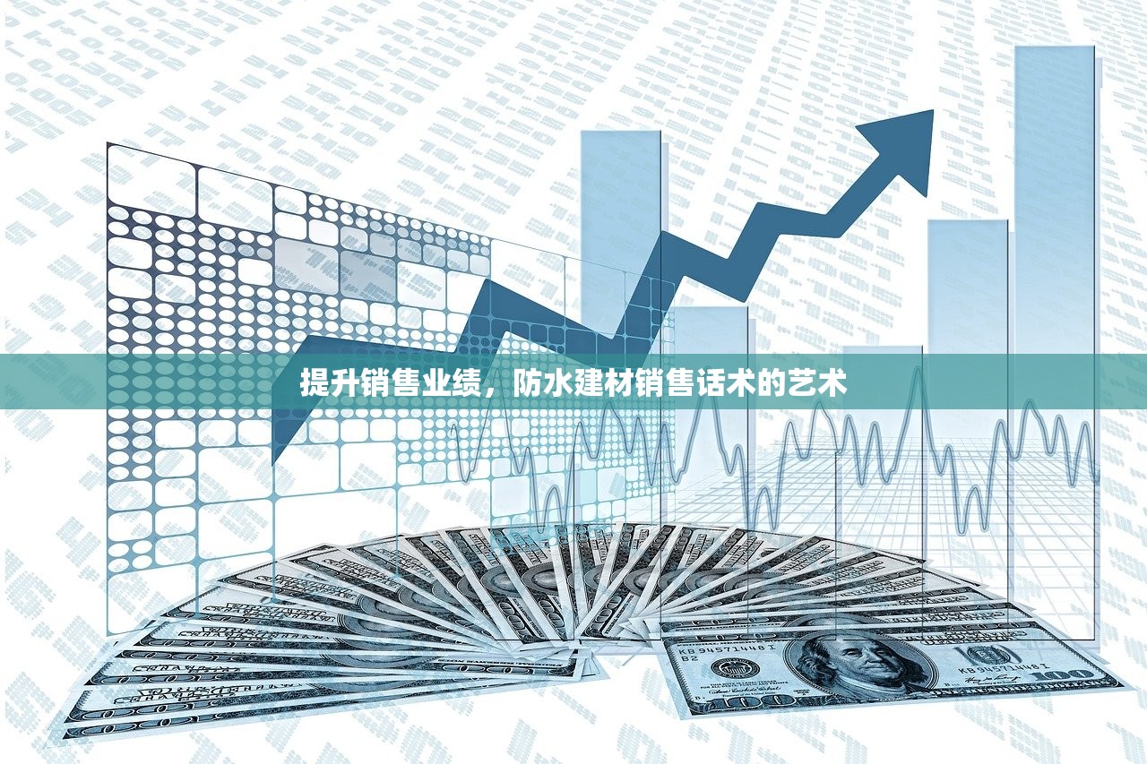 提升销售业绩，防水建材销售话术的艺术