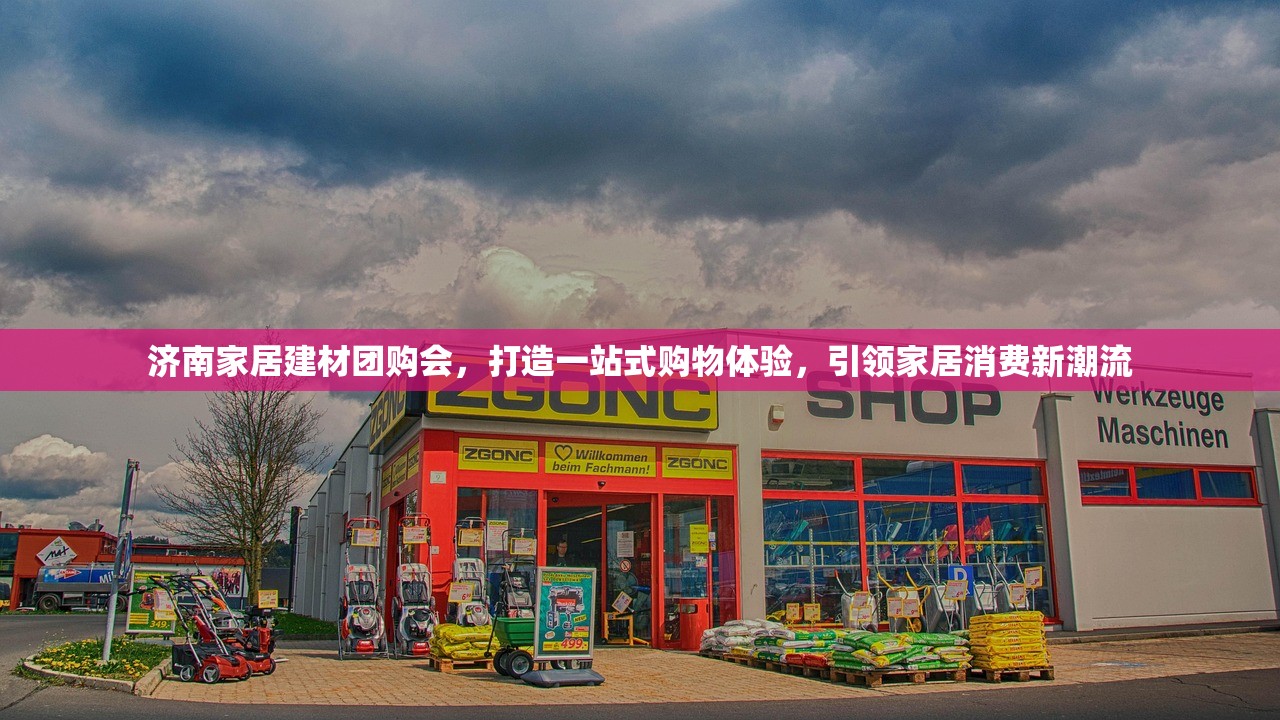 济南家居建材团购会，打造一站式购物体验，引领家居消费新潮流