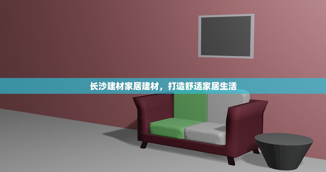 长沙建材家居建材，打造舒适家居生活