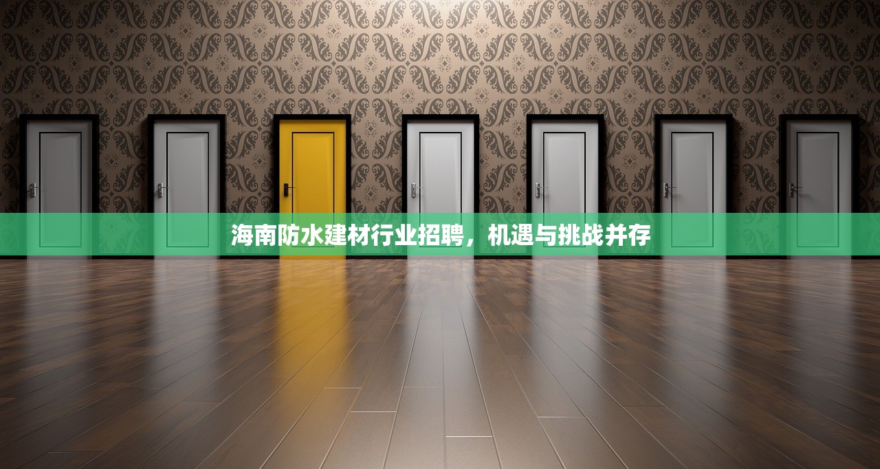 海南防水建材行业招聘，机遇与挑战并存