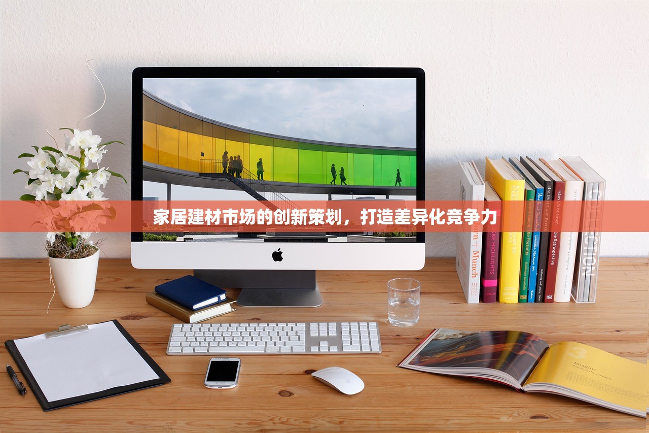 家居建材市场的创新策划，打造差异化竞争力