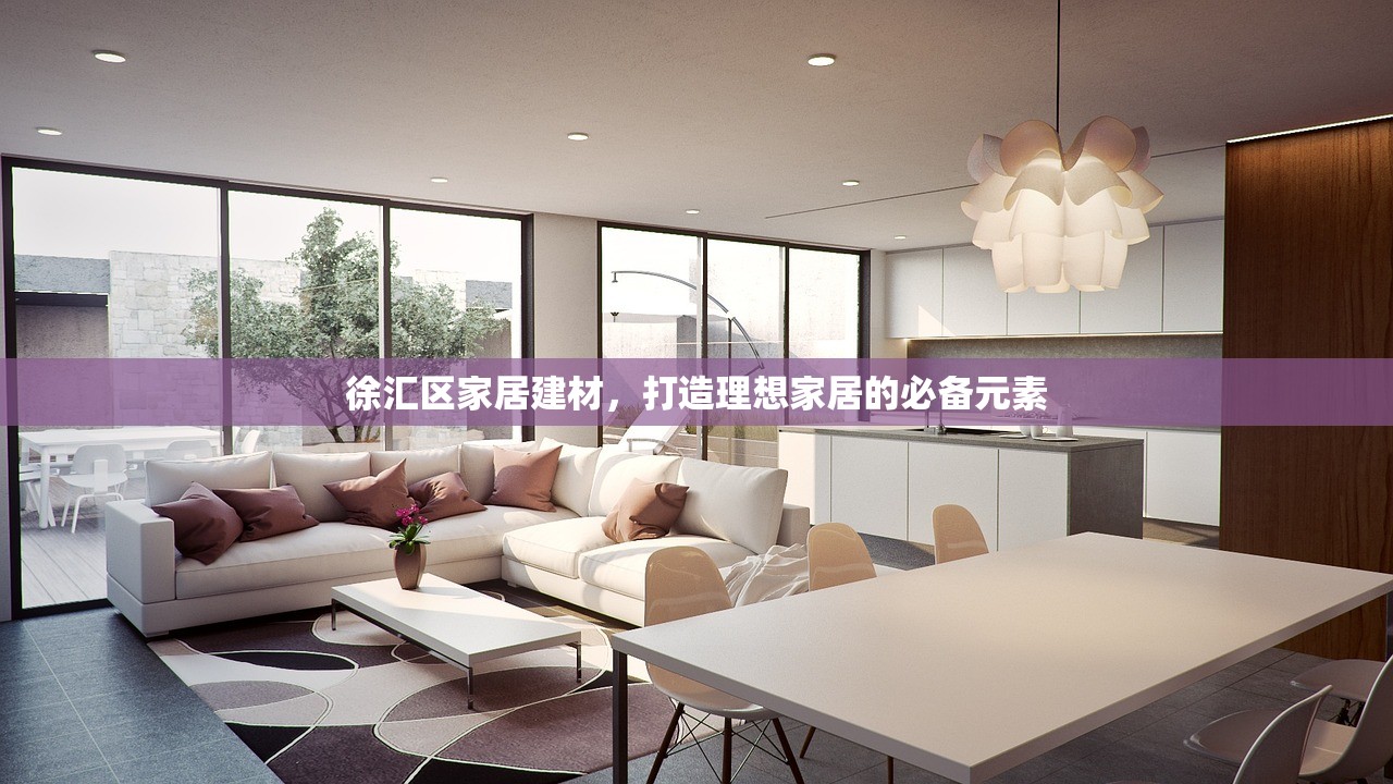 徐汇区家居建材，打造理想家居的必备元素