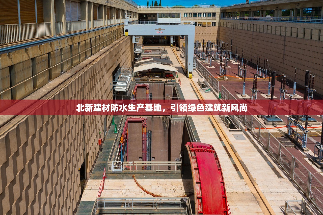 北新建材防水生产基地，引领绿色建筑新风尚