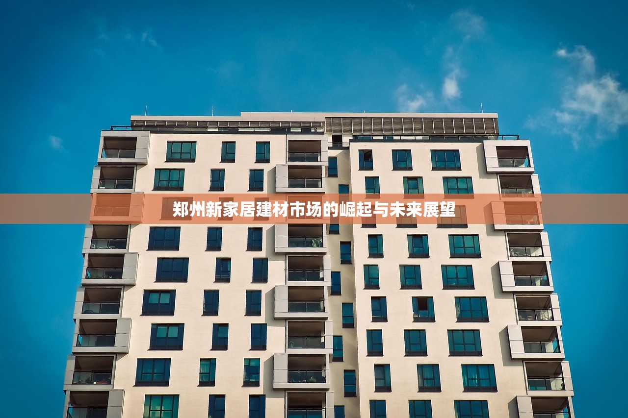 郑州新家居建材市场的崛起与未来展望