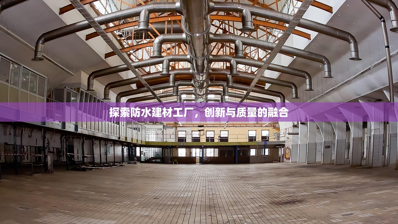 探索防水建材工厂，创新与质量的融合